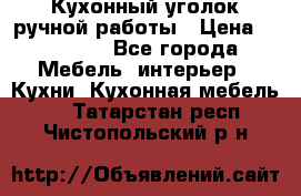 Кухонный уголок ручной работы › Цена ­ 55 000 - Все города Мебель, интерьер » Кухни. Кухонная мебель   . Татарстан респ.,Чистопольский р-н